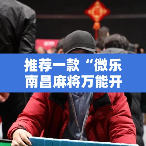 推荐一款“微乐南昌麻将万能开挂器通用版”其实确实有挂
