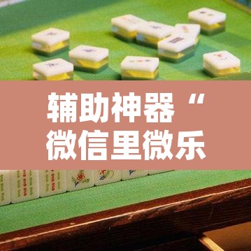 辅助神器“微信里微乐麻将有诀窍”其实确实有挂