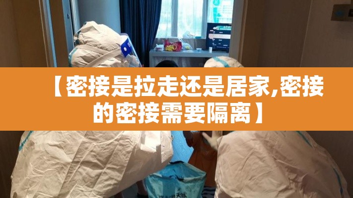 【密接是拉走还是居家,密接的密接需要隔离】