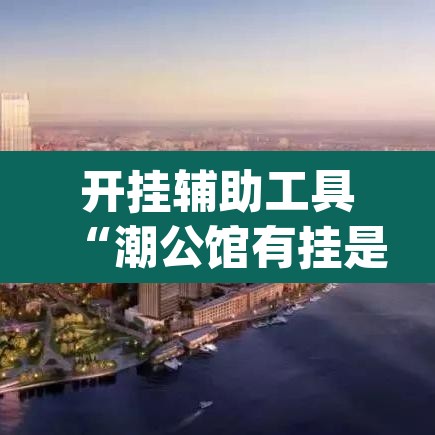 开挂辅助工具“潮公馆有挂是真的	”(透视挂)辅助透视教程