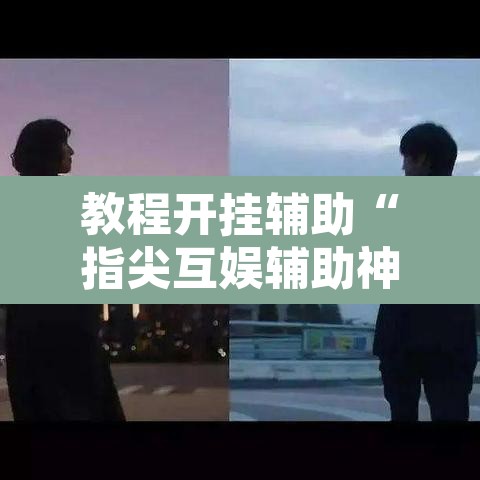 教程开挂辅助“指尖互娱辅助神器下载安装	”其实确实有挂