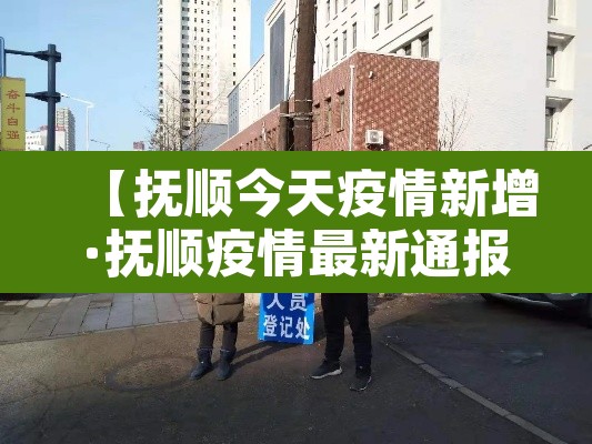【抚顺今天疫情新增·抚顺疫情最新通报今天】