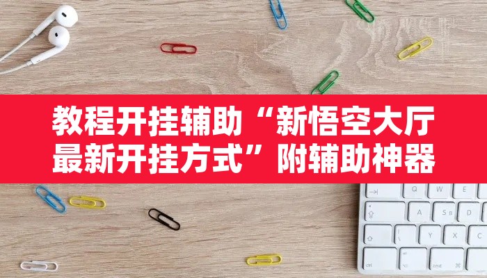 教程开挂辅助“新悟空大厅最新开挂方式”附辅助神器开挂脚本详细步骤
