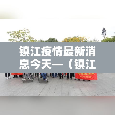 镇江疫情最新消息今天—（镇江疫情最新动态）
