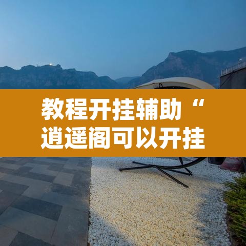 教程开挂辅助“逍遥阁可以开挂吗有挂	”(透视)其实确实有挂