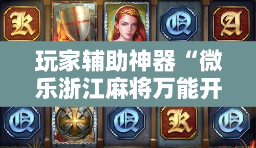 玩家辅助神器“微乐浙江麻将万能开挂器免费	”附辅助神器开挂脚本详细步骤