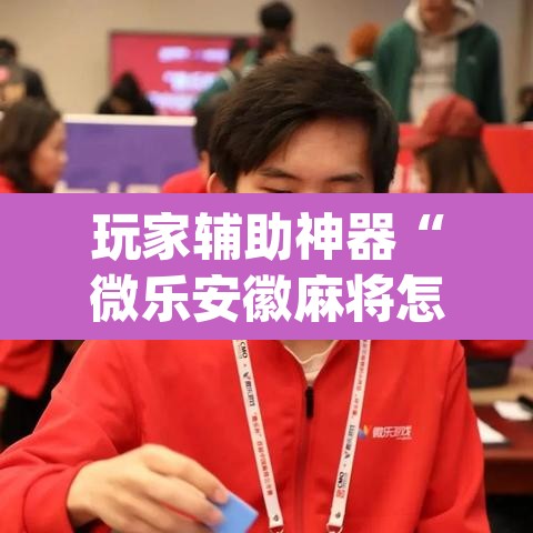 玩家辅助神器“微乐安徽麻将怎样免费开挂”(透视)其实确实有挂
