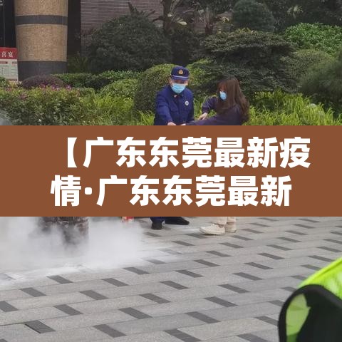 【广东东莞最新疫情·广东东莞最新情况】