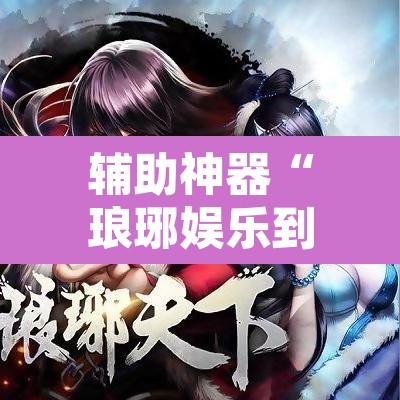 辅助神器“琅琊娱乐到底有挂吗”其实确实有挂
