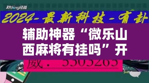 辅助神器“微乐山西麻将有挂吗”开挂辅助脚本+详细开挂安装教程