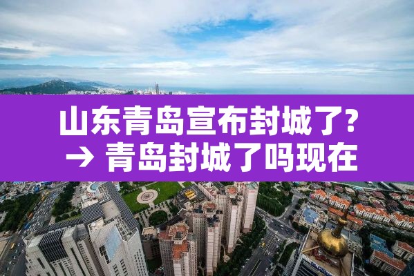 山东青岛宣布封城了? → 青岛封城了吗现在 山东青岛宣布封城了? → 青岛封城了吗现在