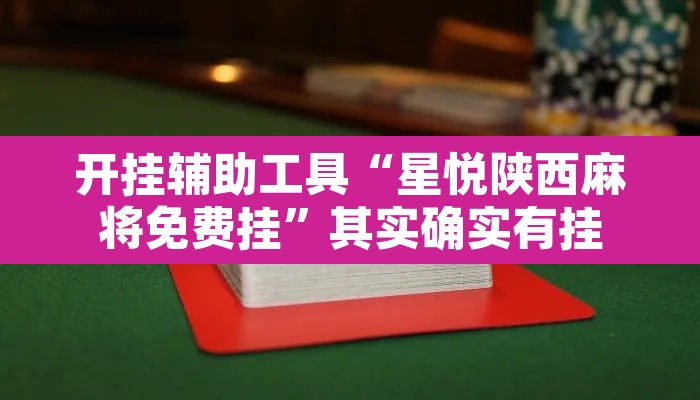 开挂辅助工具“星悦陕西麻将免费挂”其实确实有挂