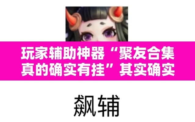 玩家辅助神器“聚友合集真的确实有挂”其实确实有挂