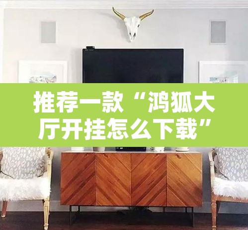 推荐一款“鸿狐大厅开挂怎么下载”其实确实有挂