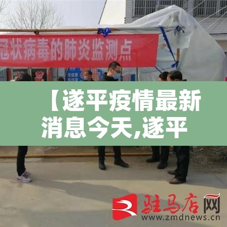 【遂平疫情最新消息今天,遂平疫情最新情况】