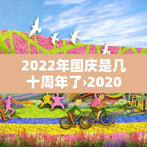 2022年国庆是几十周年了›2020年国庆几周年