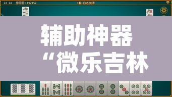 辅助神器“微乐吉林麻将下载安装到手机”其实确实有挂