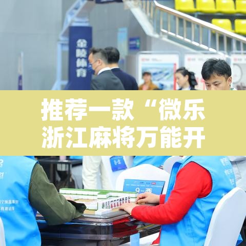 推荐一款“微乐浙江麻将万能开挂器免费	”开挂辅助脚本+详细开挂安装教程