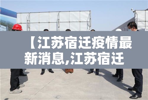 【江苏宿迁疫情最新消息,江苏宿迁疫情最新消息今天】