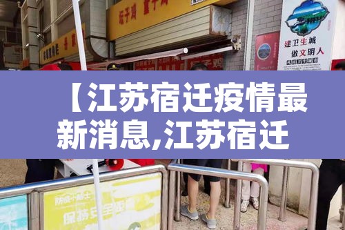 【江苏宿迁疫情最新消息,江苏宿迁疫情最新消息今天】