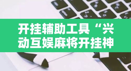 开挂辅助工具“兴动互娱麻将开挂神器”其实确实有挂