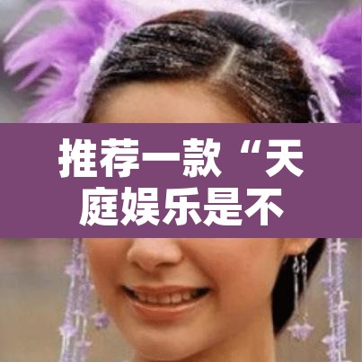 推荐一款“天庭娱乐是不是有挂”其实确实有挂
