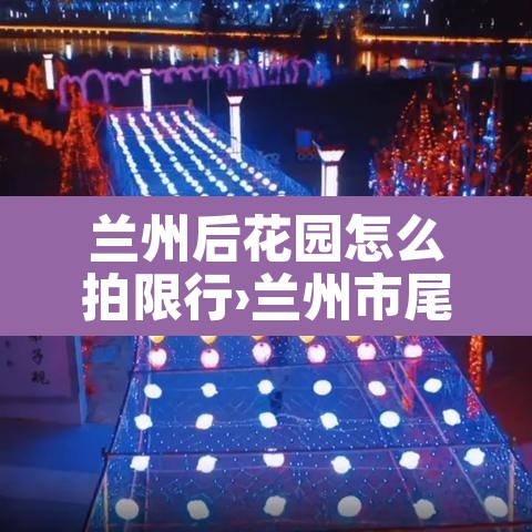 兰州后花园怎么拍限行›兰州市尾号限行时间范围