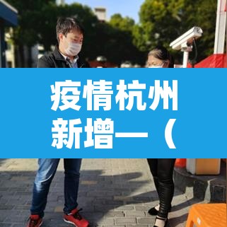 疫情杭州新增—(杭州新增病例情况) 疫情杭州新增—(杭州新增病例情况)
