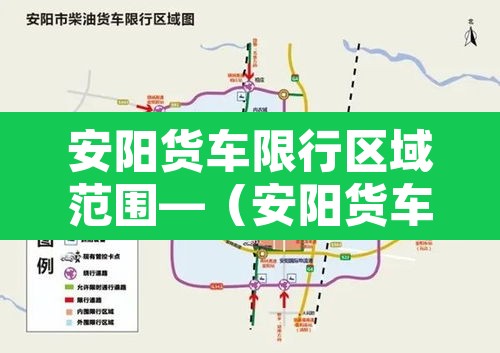 安阳货车限行区域范围—(安阳货车限行区域范围图) 安阳货车限行区域范围—(安阳货车限行区域范围图)