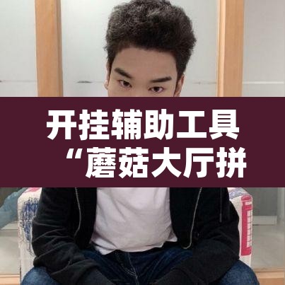 开挂辅助工具“蘑菇大厅拼十开挂作弊”其实确实有挂