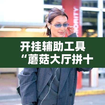 开挂辅助工具“蘑菇大厅拼十开挂作弊	”其实确实有挂