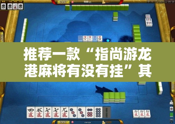 推荐一款“指尚游龙港麻将有没有挂”其实确实有挂