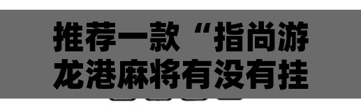 推荐一款“指尚游龙港麻将有没有挂	”其实确实有挂