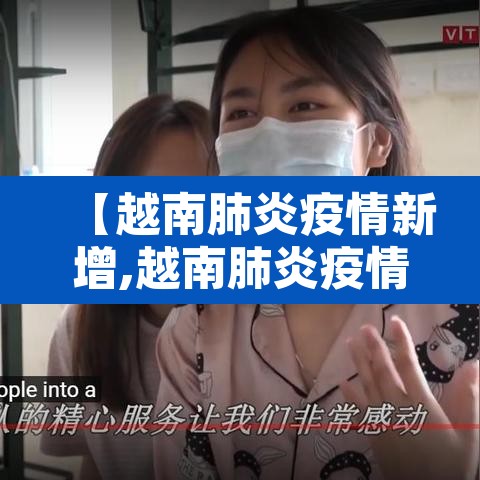 【越南肺炎疫情新增,越南肺炎疫情实时动态】 【越南肺炎疫情新增,越南肺炎疫情实时动态】