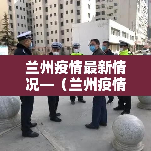 兰州疫情最新情况—（兰州疫情最新官方情况）