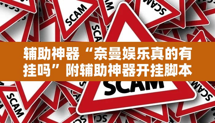 辅助神器“奈曼娱乐真的有挂吗”附辅助神器开挂脚本详细步骤