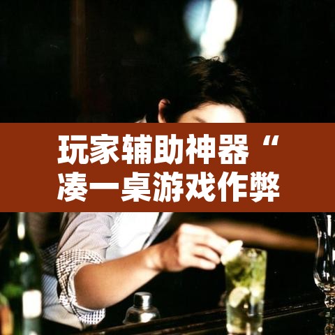 玩家辅助神器“凑一桌游戏作弊辅助挂”开挂辅助脚本+详细开挂安装教程