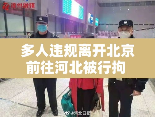 多人违规离开北京前往河北被行拘 → 离开北京人员最新规定