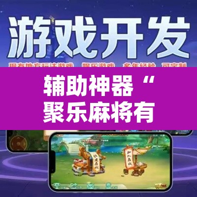 辅助神器“聚乐麻将有没有挂怎么开挂	”开挂辅助脚本+详细开挂安装教程