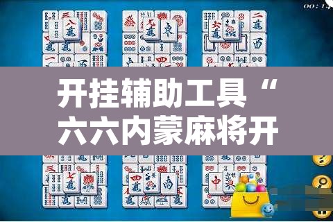 开挂辅助工具“六六内蒙麻将开挂”其实确实有挂