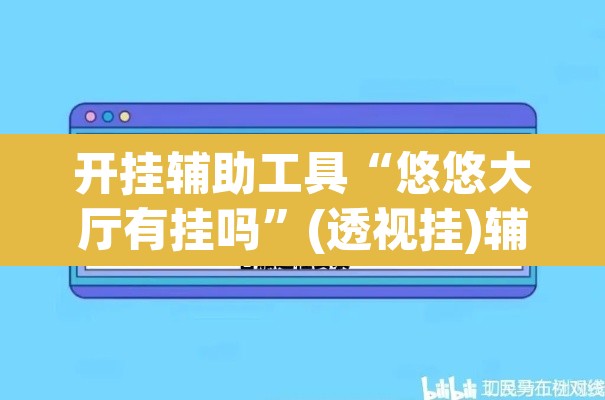 开挂辅助工具“悠悠大厅有挂吗”(透视挂)辅助透视教程
