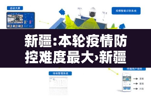 新疆:本轮疫情防控难度最大›新疆本轮疫情防控难度最大的地方