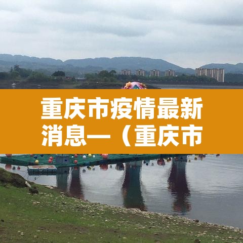 重庆市疫情最新消息—（重庆市疫情情况?）
