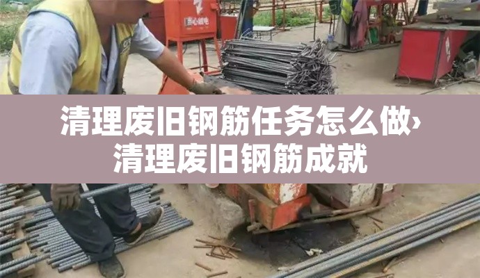 清理废旧钢筋任务怎么做›清理废旧钢筋成就 清理废旧钢筋任务怎么做›清理废旧钢筋成就