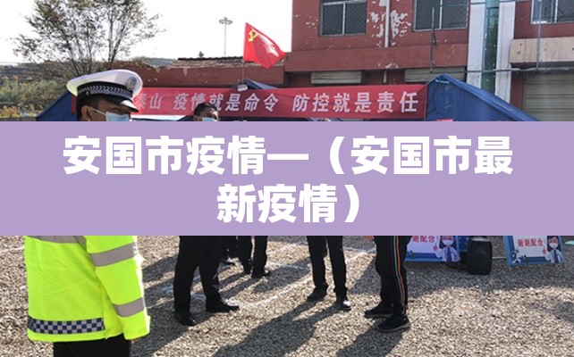 安国市疫情—（安国市最新疫情）