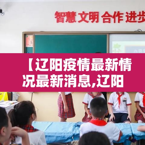 【辽阳疫情最新情况最新消息,辽阳疫情最新数据消息】