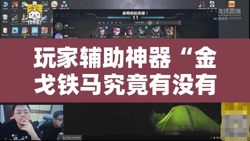 玩家辅助神器“金戈铁马究竟有没有挂	”开挂辅助脚本+详细开挂安装教程