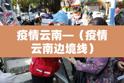 疫情云南—（疫情云南边境线）