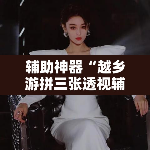 辅助神器“越乡游拼三张透视辅助软件	”附辅助神器开挂脚本详细步骤