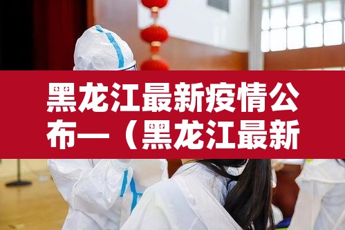 黑龙江最新疫情公布—（黑龙江最新疫情消息报道）